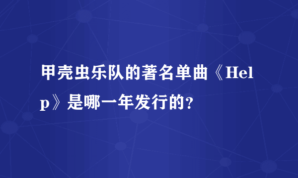 甲壳虫乐队的著名单曲《Help》是哪一年发行的？