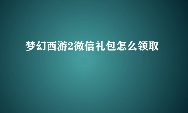 梦幻西游2微信礼包怎么领取