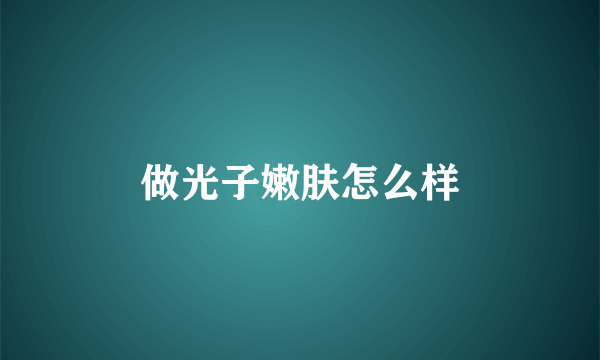 做光子嫩肤怎么样