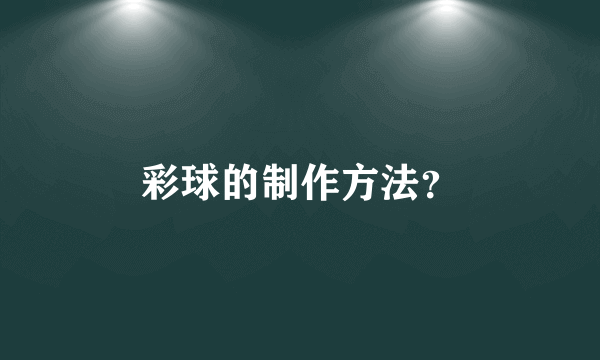 彩球的制作方法？
