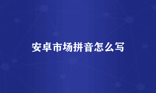 安卓市场拼音怎么写