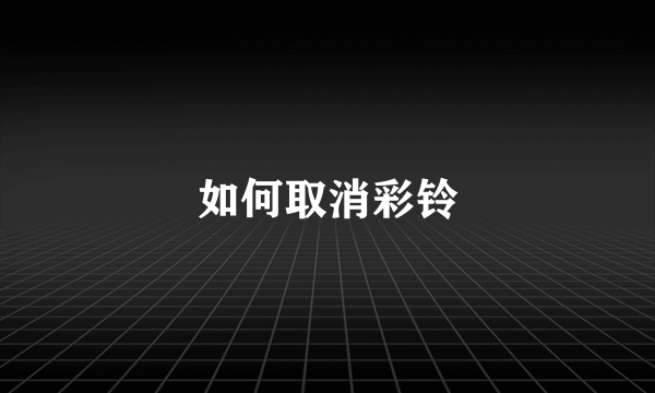 如何取消彩铃