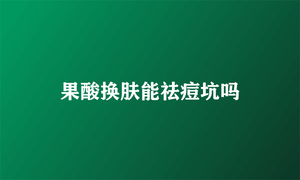 果酸换肤能祛痘坑吗
