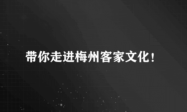 带你走进梅州客家文化！