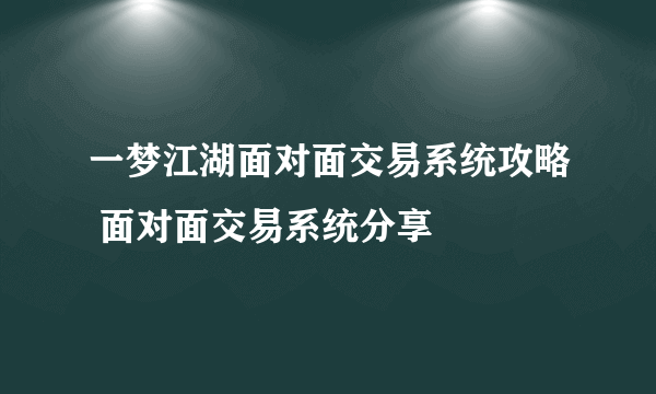 一梦江湖面对面交易系统攻略 面对面交易系统分享