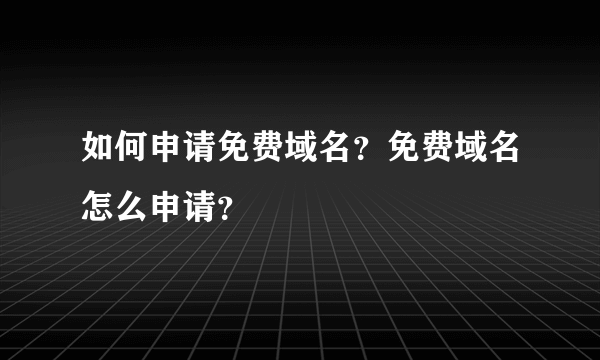 如何申请免费域名？免费域名怎么申请？