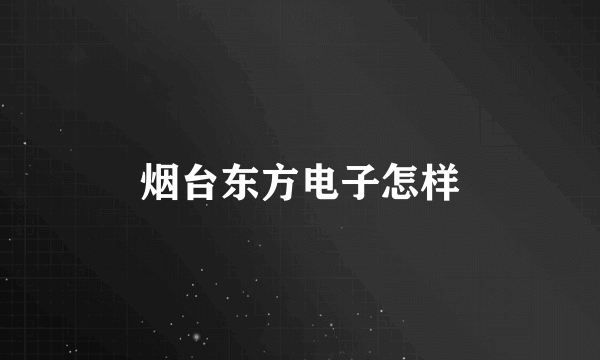 烟台东方电子怎样