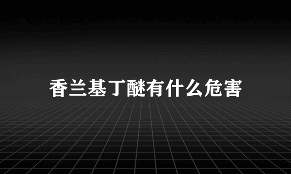 香兰基丁醚有什么危害
