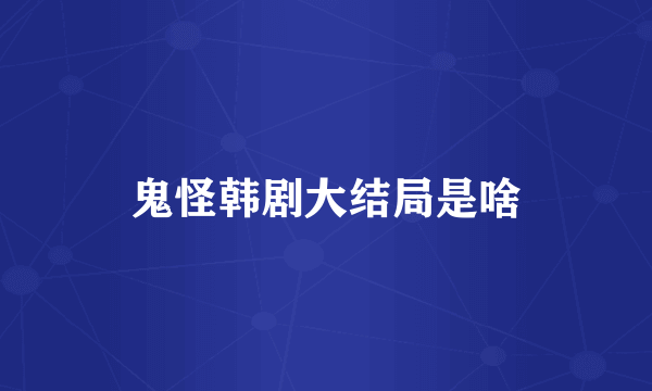 鬼怪韩剧大结局是啥