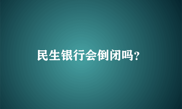 民生银行会倒闭吗？