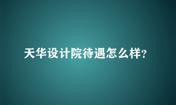 天华设计院待遇怎么样？