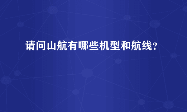 请问山航有哪些机型和航线？