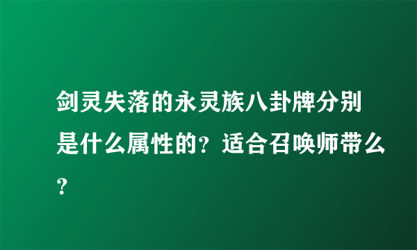 剑灵失落的永灵族八卦牌分别是什么属性的？适合召唤师带么？
