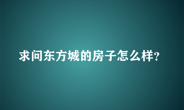 求问东方城的房子怎么样？