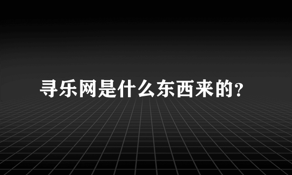 寻乐网是什么东西来的？