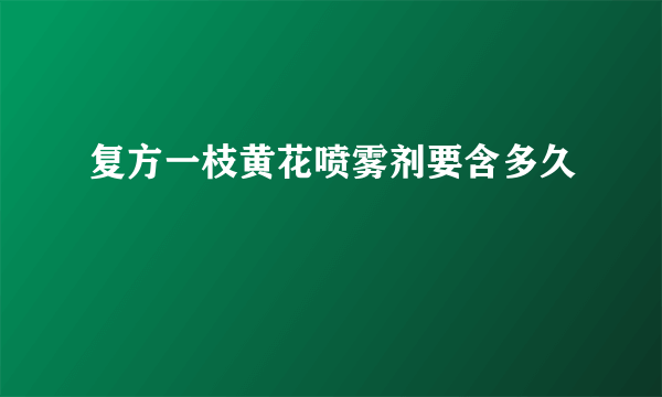 复方一枝黄花喷雾剂要含多久