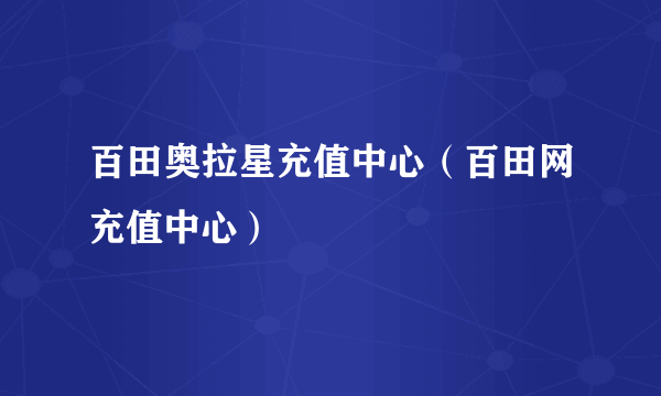 百田奥拉星充值中心（百田网充值中心）