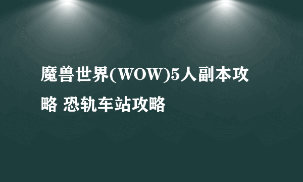魔兽世界(WOW)5人副本攻略 恐轨车站攻略