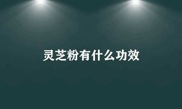 灵芝粉有什么功效