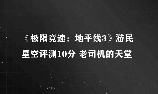 《极限竞速：地平线3》游民星空评测10分 老司机的天堂