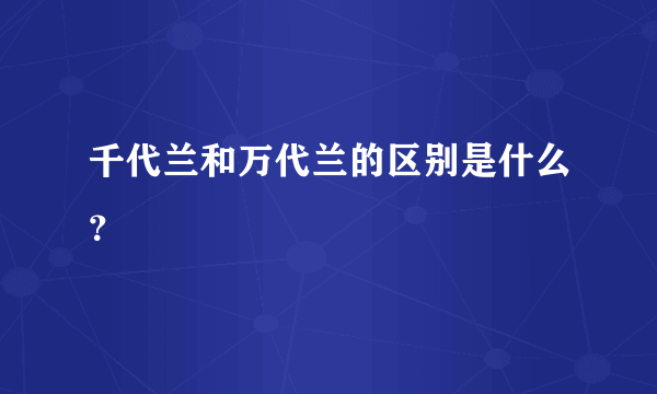 千代兰和万代兰的区别是什么？