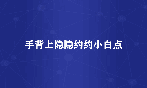 手背上隐隐约约小白点