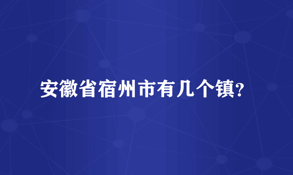安徽省宿州市有几个镇？