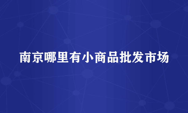 南京哪里有小商品批发市场