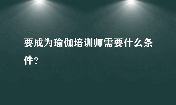 要成为瑜伽培训师需要什么条件？