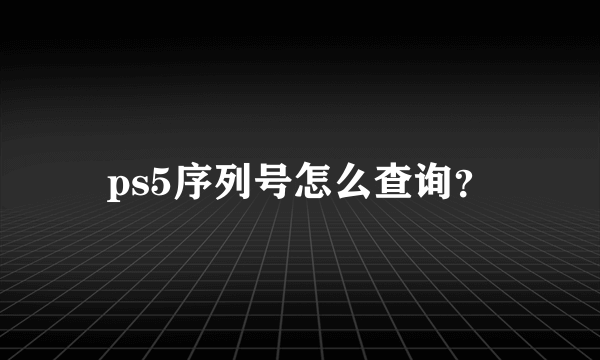 ps5序列号怎么查询？