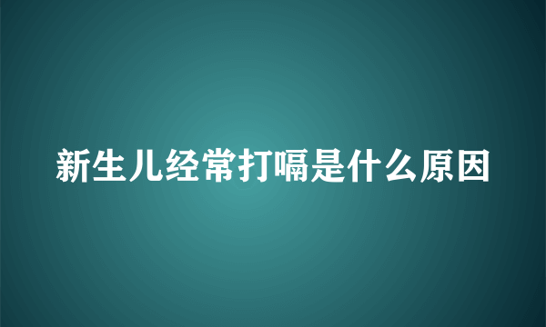 新生儿经常打嗝是什么原因