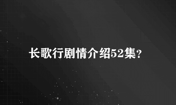 长歌行剧情介绍52集？