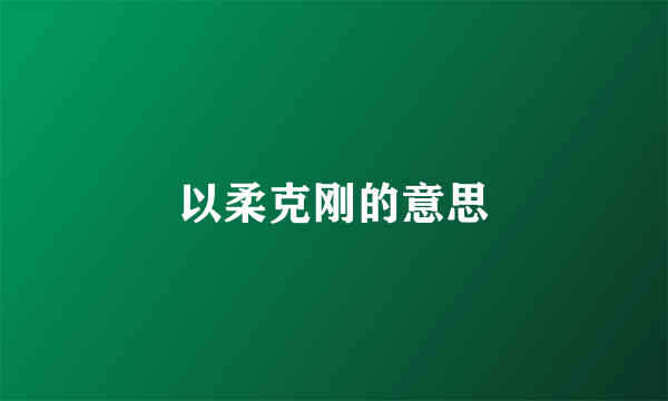 以柔克刚的意思