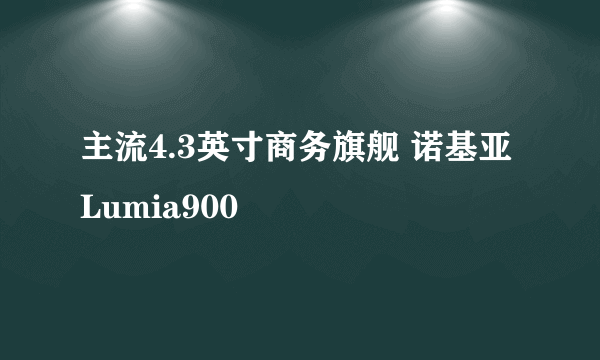 主流4.3英寸商务旗舰 诺基亚Lumia900