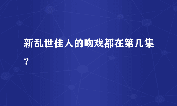 新乱世佳人的吻戏都在第几集？