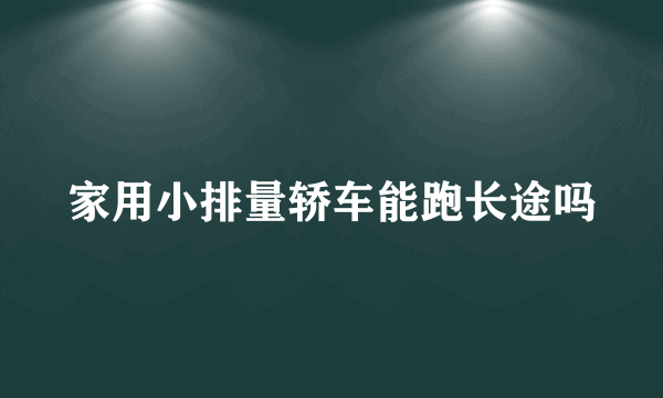 家用小排量轿车能跑长途吗