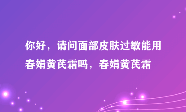 你好，请问面部皮肤过敏能用春娟黄芪霜吗，春娟黄芪霜