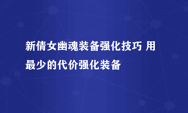 新倩女幽魂装备强化技巧 用最少的代价强化装备