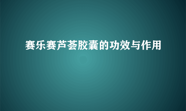 赛乐赛芦荟胶囊的功效与作用