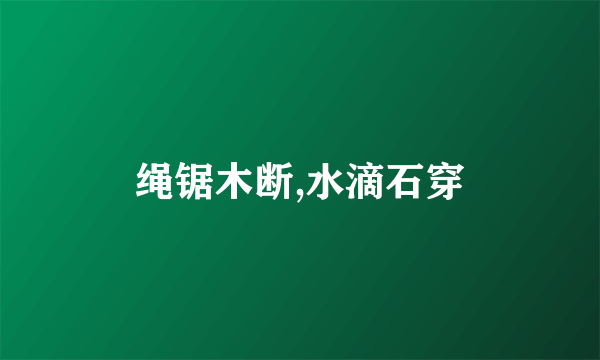 绳锯木断,水滴石穿