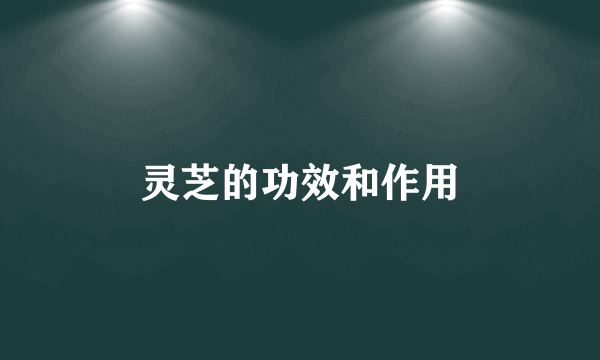 灵芝的功效和作用