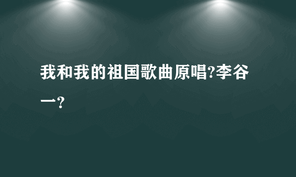 我和我的祖国歌曲原唱?李谷一？
