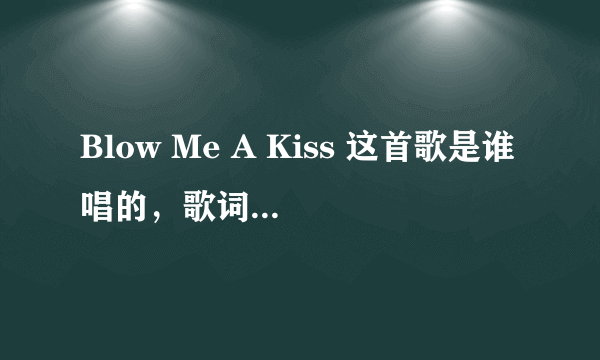 Blow Me A Kiss 这首歌是谁唱的，歌词是什么？