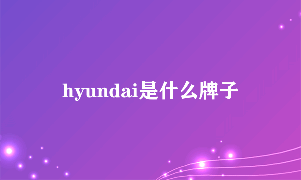 hyundai是什么牌子
