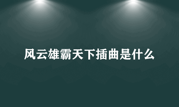 风云雄霸天下插曲是什么