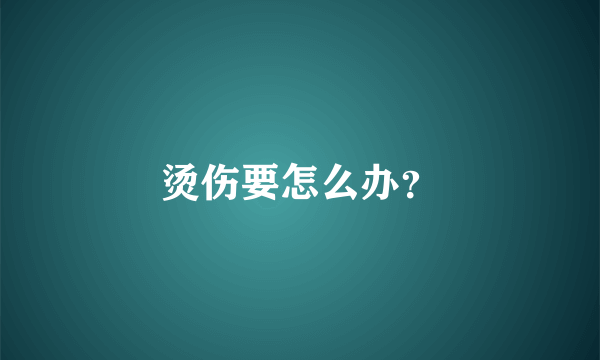 烫伤要怎么办？