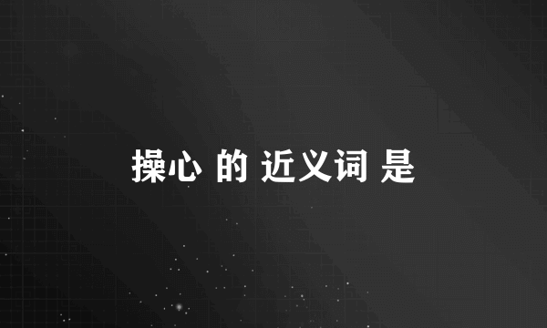 操心 的 近义词 是
