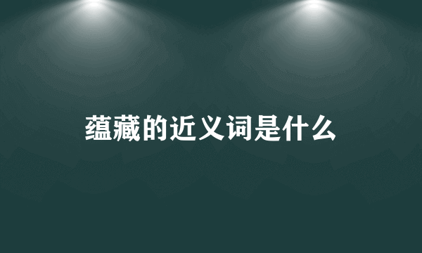 蕴藏的近义词是什么