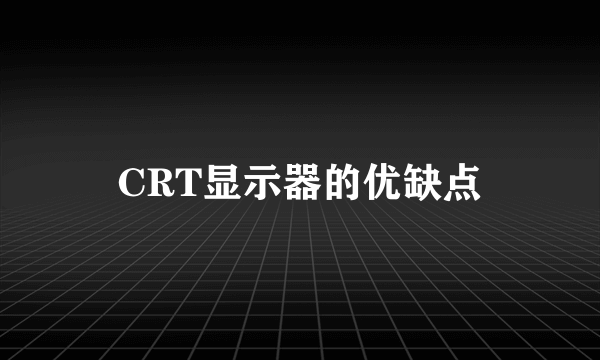 CRT显示器的优缺点