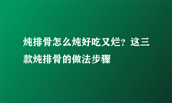 炖排骨怎么炖好吃又烂？这三款炖排骨的做法步骤